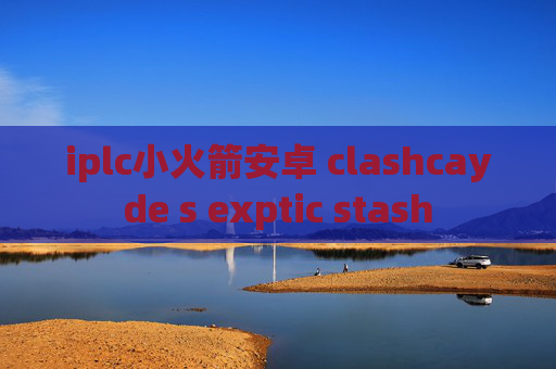 iplc小火箭安卓 clashcayde s exptic stash