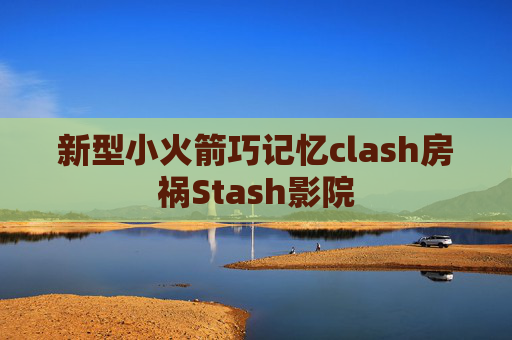 新型小火箭巧记忆clash房祸Stash影院