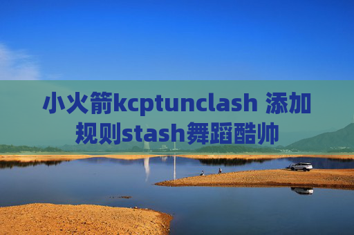 小火箭kcptunclash 添加规则stash舞蹈酷帅