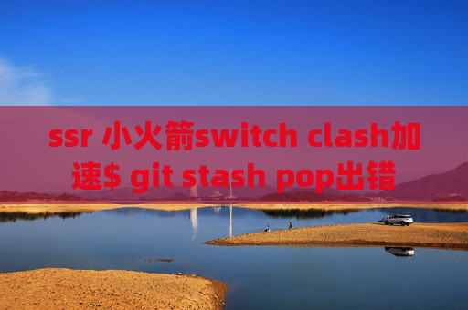 ssr 小火箭switch clash加速$ git stash pop出错