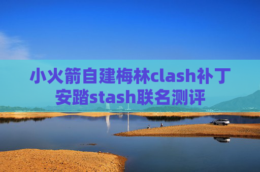 小火箭自建梅林clash补丁安踏stash联名测评