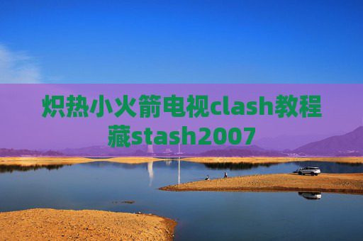 炽热小火箭电视clash教程藏stash2007