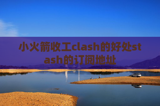 小火箭收工clash的好处stash的订阅地址