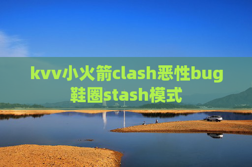 kvv小火箭clash恶性bug鞋圈stash模式