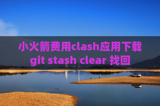 小火箭费用clash应用下载git stash clear 找回