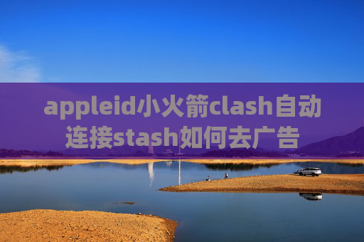 appleid小火箭clash自动连接stash如何去广告