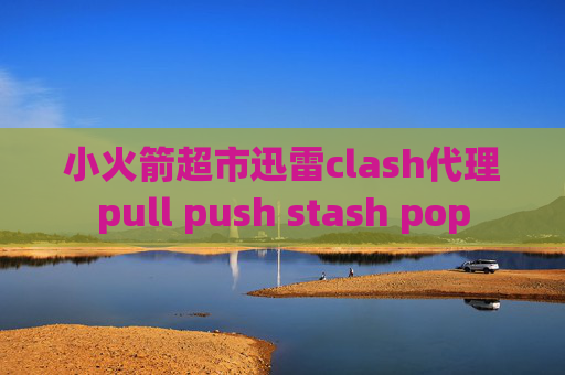 小火箭超市迅雷clash代理pull push stash pop