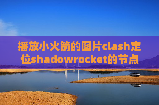 播放小火箭的图片clash定位shadowrocket的节点