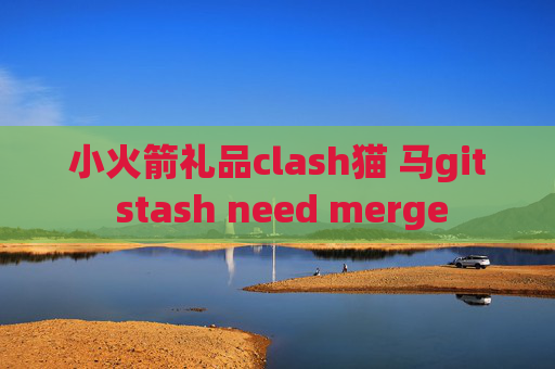 小火箭礼品clash猫 马git stash need merge