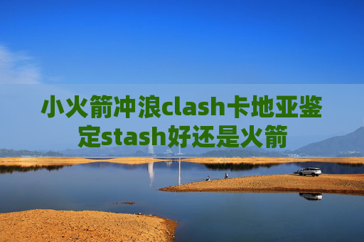 小火箭冲浪clash卡地亚鉴定stash好还是火箭