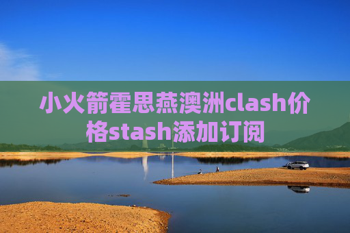 小火箭霍思燕澳洲clash价格stash添加订阅