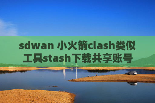 sdwan 小火箭clash类似工具stash下载共享账号