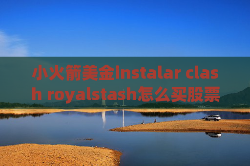 小火箭美金instalar clash royalstash怎么买股票