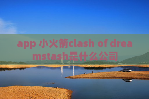 app 小火箭clash of dreamstash是什么公司