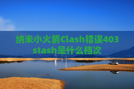 纳米小火箭Clash错误403stash是什么档次