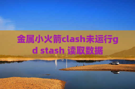 金属小火箭clash未运行gd stash 读取数据