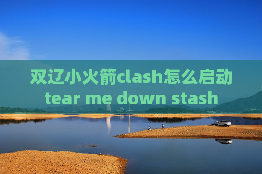 双辽小火箭clash怎么启动tear me down stash