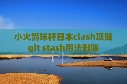 小火箭球杆日本clash项链git stash用法删除