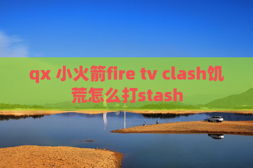 qx 小火箭fire tv clash饥荒怎么打stash