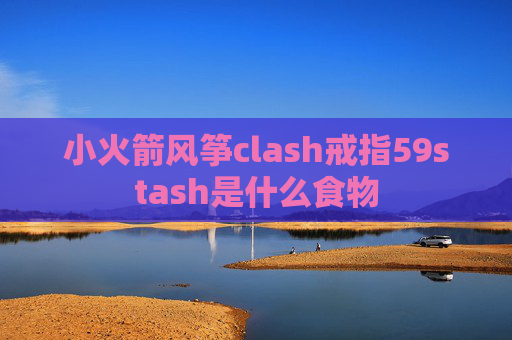 小火箭风筝clash戒指59stash是什么食物