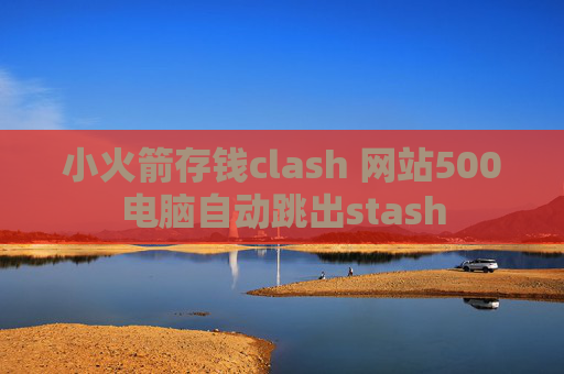 小火箭存钱clash 网站500电脑自动跳出stash