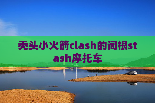 秃头小火箭clash的词根stash摩托车