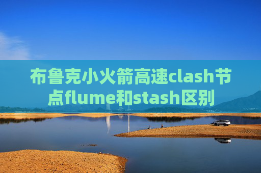 布鲁克小火箭高速clash节点flume和stash区别