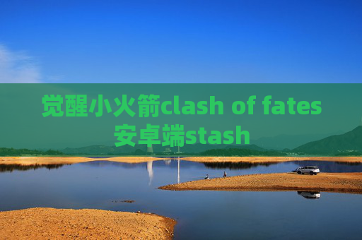 觉醒小火箭clash of fates安卓端stash