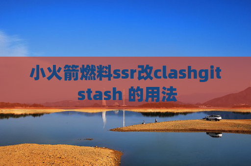 小火箭燃料ssr改clashgit stash 的用法