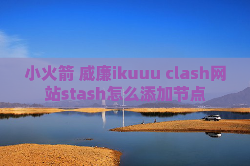 小火箭 威廉ikuuu clash网站stash怎么添加节点