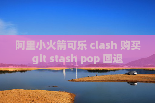 阿里小火箭可乐 clash 购买git stash pop 回退