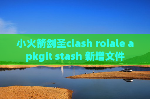 小火箭剑圣clash roiale apkgit stash 新增文件