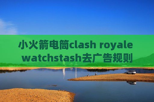 小火箭电筒clash royale watchstash去广告规则