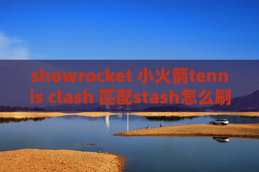 showrocket 小火箭tennis clash 匹配stash怎么刷新节点