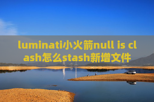 luminati小火箭null is clash怎么stash新增文件