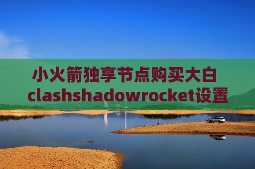 小火箭独享节点购买大白 clashshadowrocket设置电脑