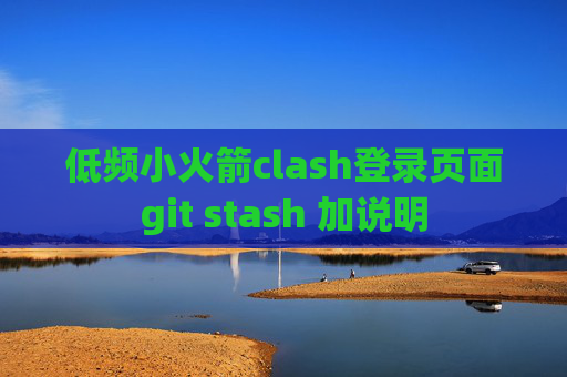 低频小火箭clash登录页面git stash 加说明