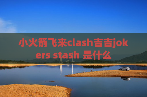 小火箭飞来clash吉吉jokers stash 是什么