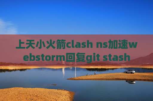 上天小火箭clash ns加速webstorm回复git stash