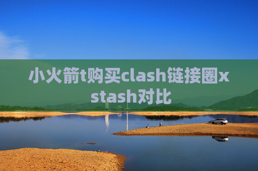 小火箭t购买clash链接圈x stash对比