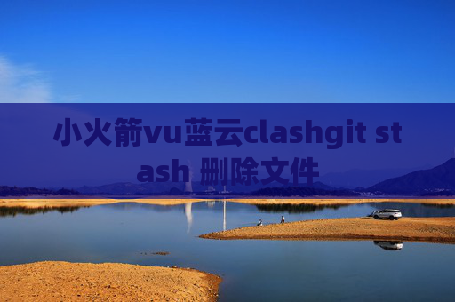 小火箭vu蓝云clashgit stash 删除文件