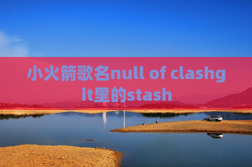 小火箭歌名null of clashgit里的stash