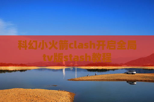 科幻小火箭clash开启全局tv版stash教程