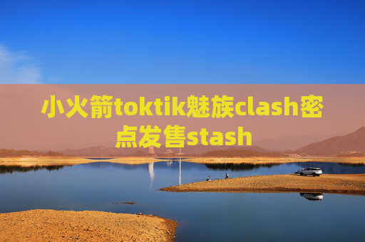 小火箭toktik魅族clash密点发售stash