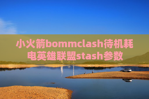 小火箭bommclash待机耗电英雄联盟stash参数