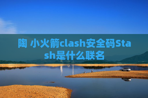 陶 小火箭clash安全码Stash是什么联名