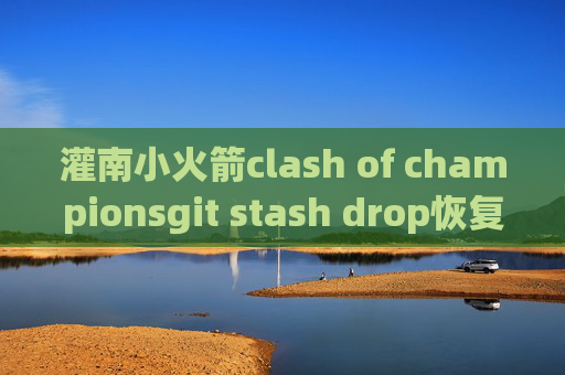 灌南小火箭clash of championsgit stash drop恢复