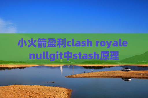 小火箭盈利clash royale nullgit中stash原理