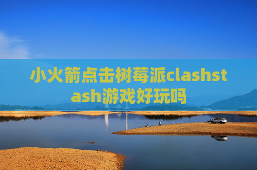 小火箭点击树莓派clashstash游戏好玩吗