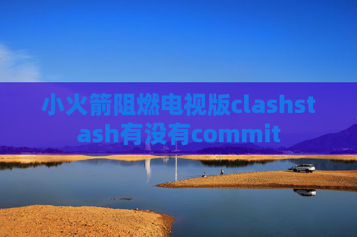 小火箭阻燃电视版clashstash有没有commit